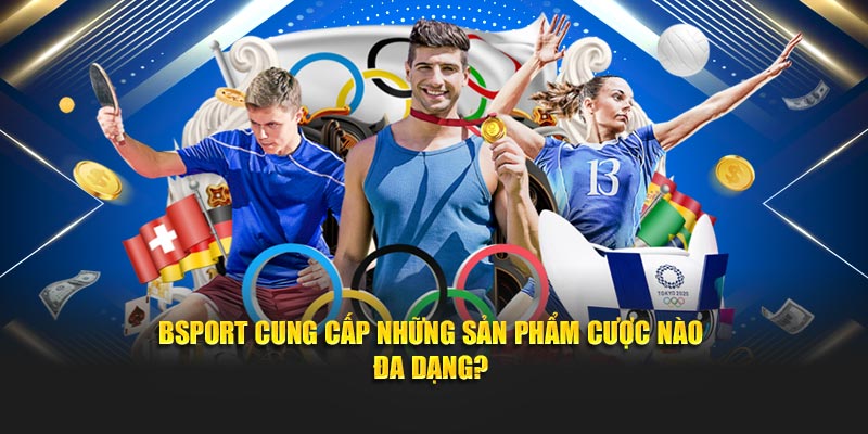 Bsport cung cấp những sản phẩm cược nào đa dạng?