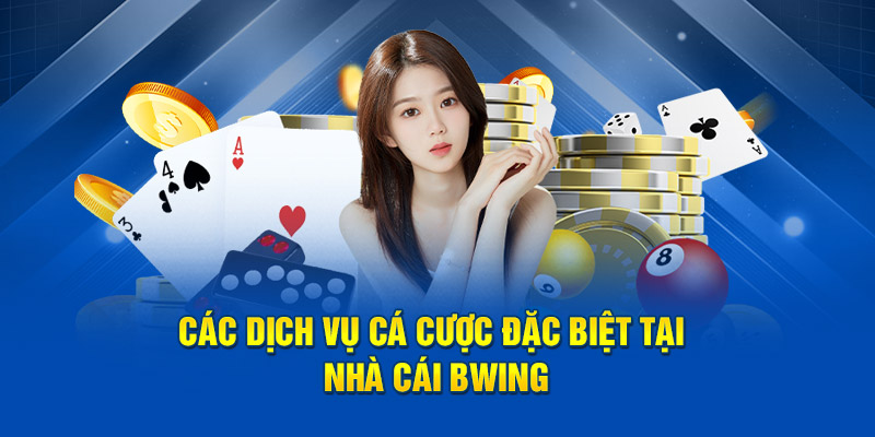 Các dịch vụ cá cược đặc biệt tại nhà cái Bwing