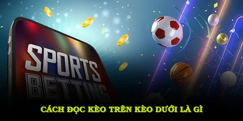 Cách đọc kèo trên kèo dưới là gì một cách đầy đủ và chính xác