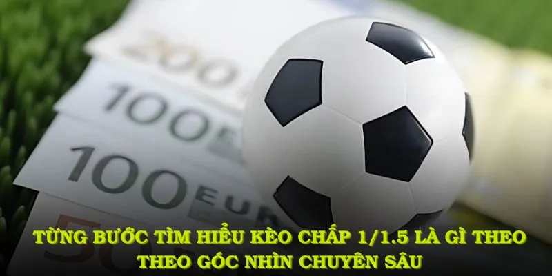 Từng bước tìm hiểu kèo chấp 1/1.5 là gì theo theo góc nhìn chuyên sâu