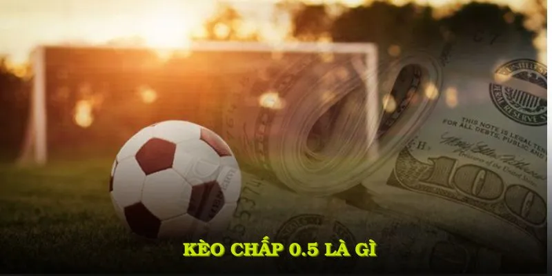 Kèo Chấp 0.5 Là Gì