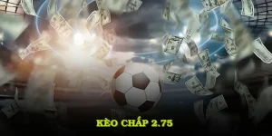 Kèo Chấp 2.75 Là Gì? Tìm Hiểu Cách Đọc Kèo Và Thắng Đậm