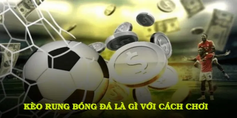 Kèo rung bóng đá là gì với cách chơi hấp dẫn