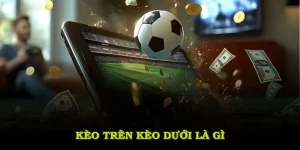Kèo Trên Kèo Dưới Là Gì? Bí Quyết Đặt Cược Và Lợi Thế Tối Ưu