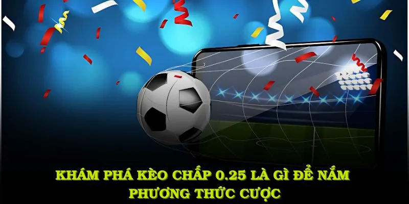 Khám phá kèo chấp 0.25 là gì để nắm phương thức cược