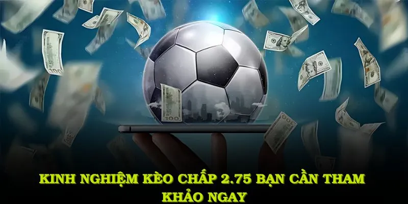 Kinh nghiệm kèo chấp 2.75 bạn cần tham khảo ngay