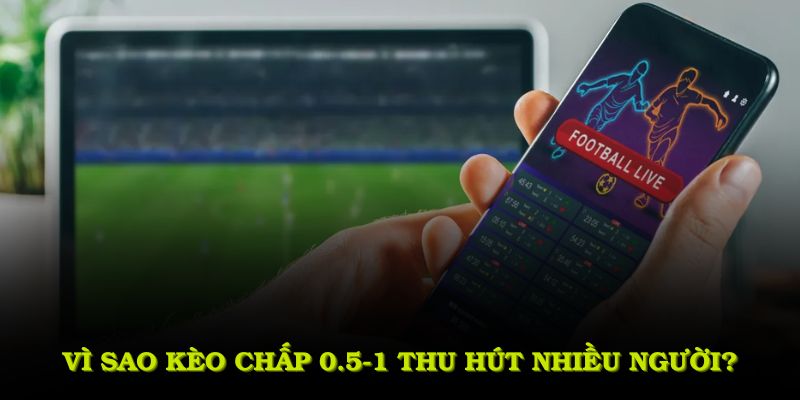 Vì sao kèo chấp 0.5-1 thu hút nhiều người?