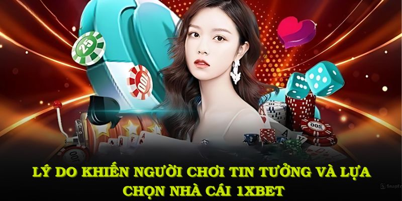 Lý do hàng đầu khiến người chơi tin tưởng và lựa chọn nhà cái 1XBET