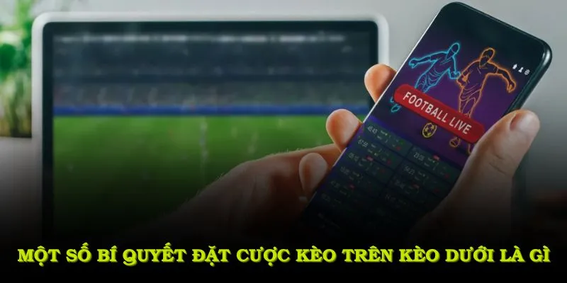 Một số bí quyết đặt cược kèo trên kèo dưới là gì hiệu quả