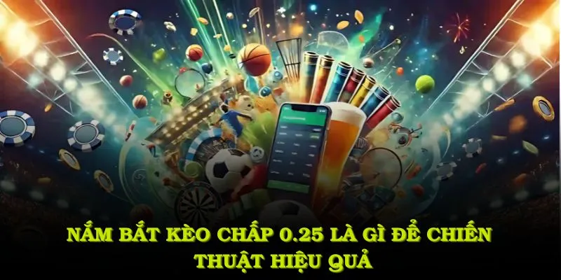 Nắm bắt kèo chấp 0.25 là gì để chiến thuật hiệu quả