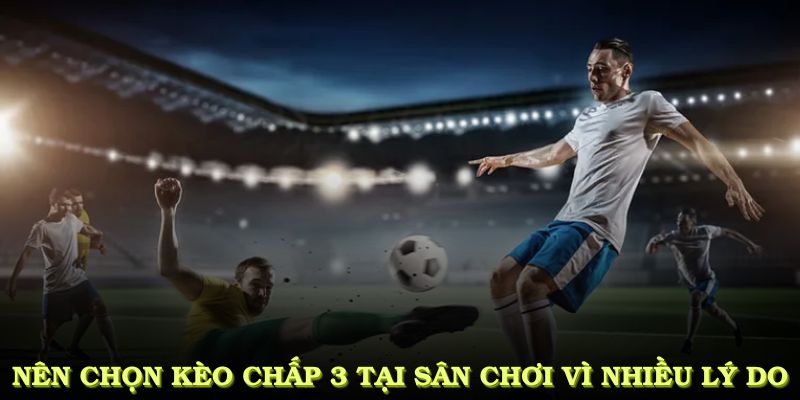 Nên chọn kèo chấp 3 tại sân chơi vì nhiều lý do