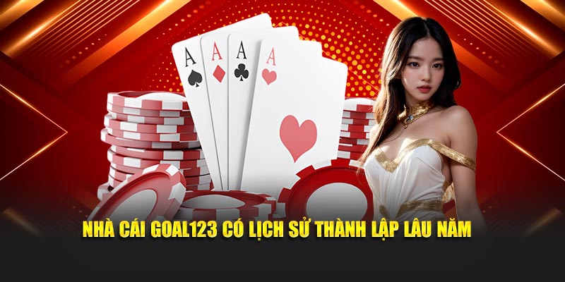 Nhà cái Goal123 có lịch sử thành lập lâu năm 