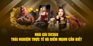Nhà Cái SV368: Trải Nghiệm Thực Tế Và Điểm Mạnh Cần Biết