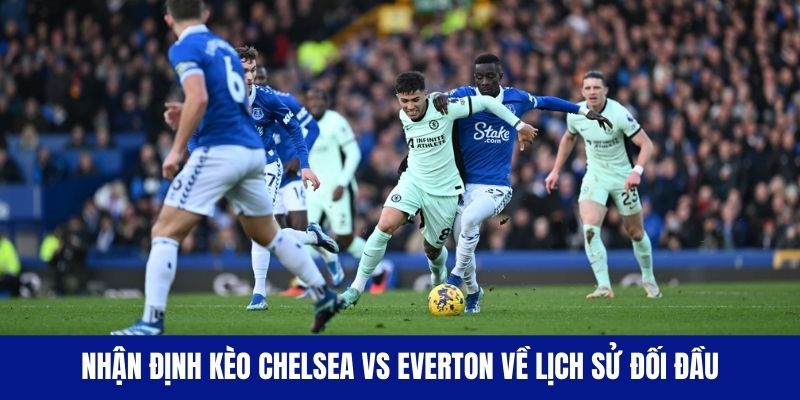 Nhận định kèo Chelsea vs Everton về lịch sử đối đầu