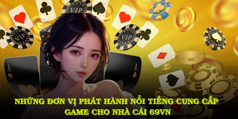 Những đơn vị phát hành nổi tiếng cung cấp game cho nhà cái 69VN