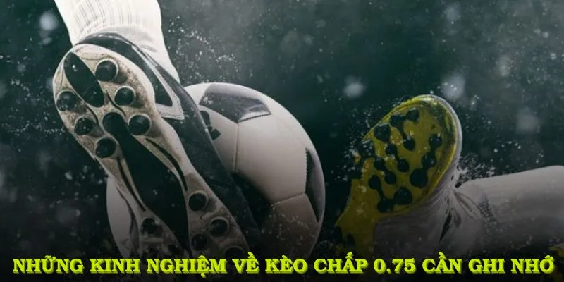 Những kinh nghiệm về kèo chấp 0.75 cần ghi nhớ