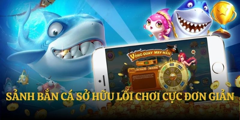 Sảnh bắn cá sở hữu lối chơi cực đơn giản