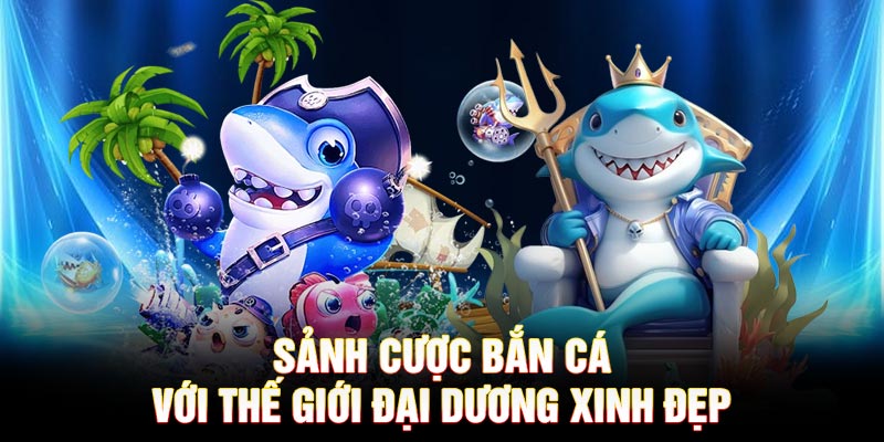 Sảnh cược bắn cá với thế giới đại dương xinh đẹp