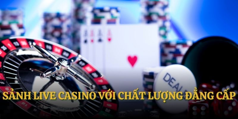 Sảnh live casino với chất lượng đẳng cấp