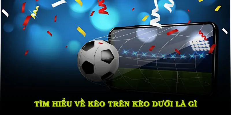 Tìm hiểu về kèo trên kèo dưới là gì trong nền tảng trực tuyến