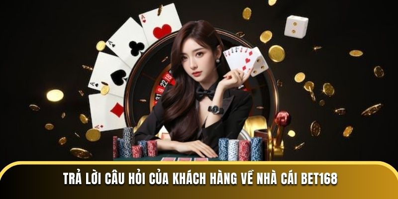 Trả lời câu hỏi của khách hàng về nhà cái BET168