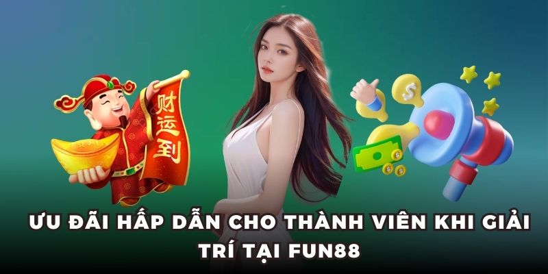 Ưu đãi hấp dẫn cho thành viên khi giải trí tại FUN88