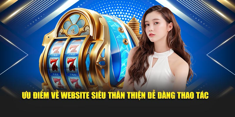 Ưu điểm về website siêu thân thiện dễ dàng thao tác 