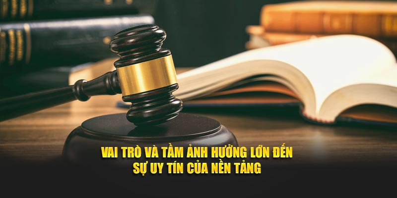Vai trò và tầm ảnh hưởng lớn đến sự uy tín của nền tảng