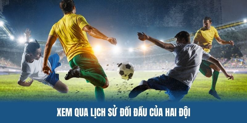 Xem qua lịch sử đối đầu từ trước của hai đội
